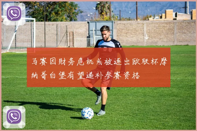 马赛因财务危机或被逐出欧联杯摩纳哥白堡有望递补参赛资格