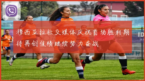 穆西亚拉社交媒体庆祝首场胜利期待再创佳绩继续努力奋战