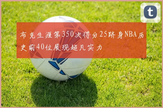 布克生涯第350次得分25跻身NBA历史前40位展现超凡实力