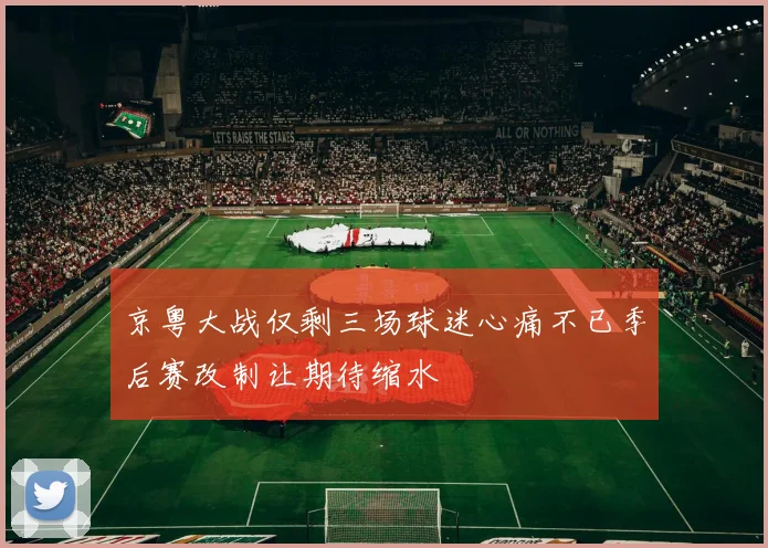 京粤大战仅剩三场球迷心痛不已季后赛改制让期待缩水