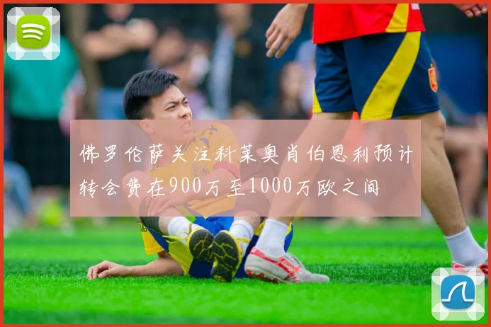 佛罗伦萨关注科莱奥肖伯恩利预计转会费在900万至1000万欧之间