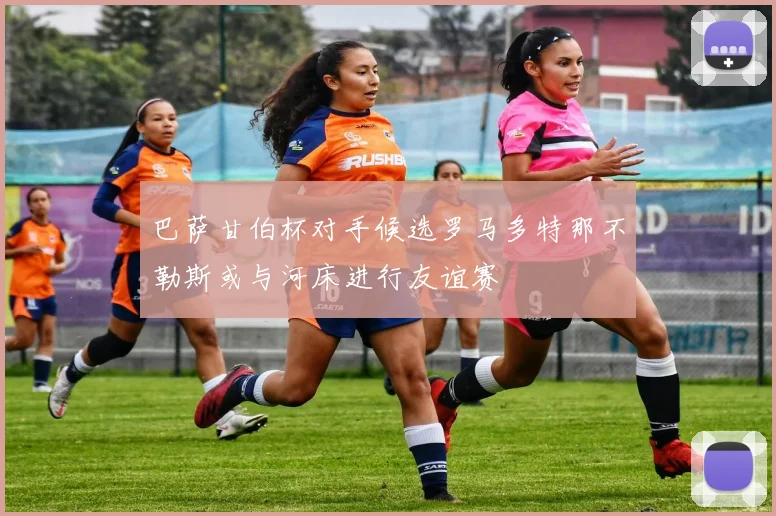 巴萨甘伯杯对手候选罗马多特那不勒斯或与河床进行友谊赛