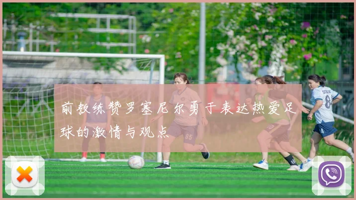 前教练赞罗塞尼尔勇于表达热爱足球的激情与观点