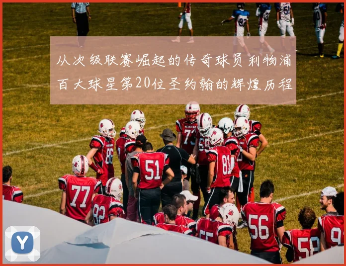 从次级联赛崛起的传奇球员利物浦百大球星第20位圣约翰的辉煌历程