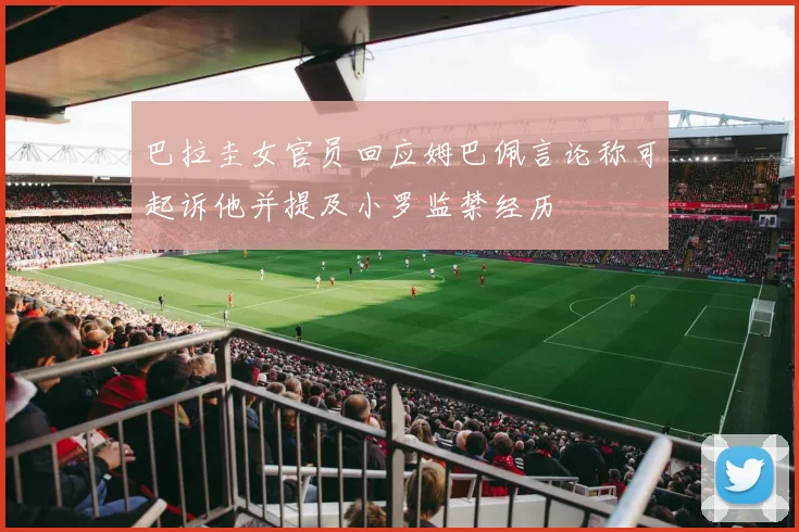 巴拉圭女官员回应姆巴佩言论称可起诉他并提及小罗监禁经历