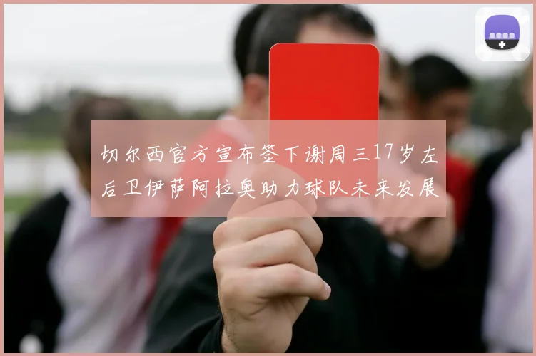 切尔西官方宣布签下谢周三17岁左后卫伊萨阿拉奥助力球队未来发展