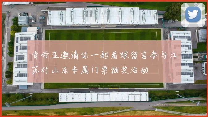 肯帝亚邀请你一起看球留言参与江苏对山东专属门票抽奖活动